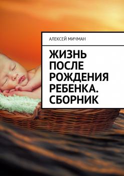 Читать Жизнь после рождения ребенка. Сборник - Алексей Мичман