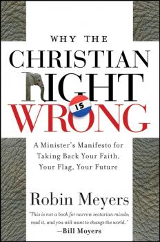 Читать Why the Christian Right Is Wrong. A Minister's Manifesto for Taking Back Your Faith, Your Flag, Your Future - Robin  Meyers