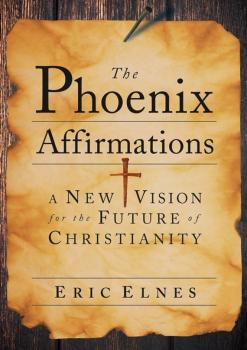 Читать The Phoenix Affirmations. A New Vision for the Future of Christianity - Eric  Elnes