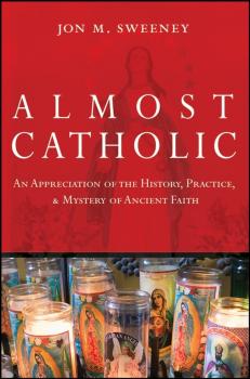 Читать Almost Catholic. An Appreciation of the History, Practice, and Mystery of Ancient Faith - Jon  Sweeney