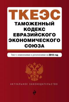 Читать Таможенный кодекс Евразийского экономического союза. Текст с изменениями и дополнениями на 2018 год - Отсутствует