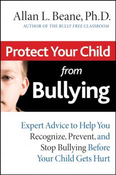 Читать Protect Your Child from Bullying. Expert Advice to Help You Recognize, Prevent, and Stop Bullying Before Your Child Gets Hurt - Allan Beane L.