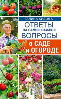 Читать Ответы на самые важные вопросы о саде и огороде - Галина Кизима