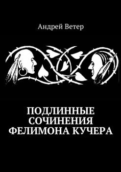 Читать Подлинные сочинения Фелимона Кучера - Андрей Ветер