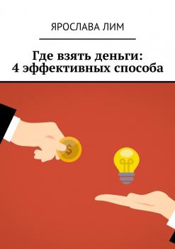 Читать Где взять деньги: 4 эффективных способа - Ярослава Лим