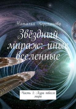 Читать Звёздный мираж: иные вселенные. Часть 1: Аура твоего мира - Наталья Черепанова