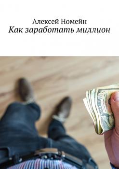 Читать Как заработать миллион - Алексей Номейн