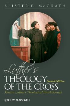 Читать Luther's Theology of the Cross. Martin Luther's Theological Breakthrough - Alister E. McGrath