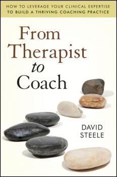 Читать From Therapist to Coach. How to Leverage Your Clinical Expertise to Build a Thriving Coaching Practice - David  Steele