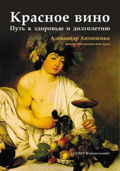 Читать Красное вино. Путь к здоровью и долголетию - Александр Антипенко