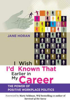 Читать I Wish I'd Known That Earlier in My Career. The Power of Positive Workplace Politics - Horan Jane