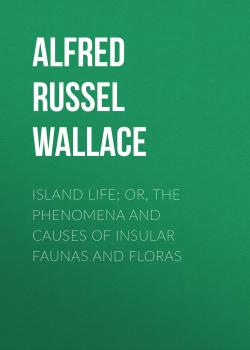 Читать Island Life; Or, The Phenomena and Causes of Insular Faunas and Floras - Alfred Russel Wallace
