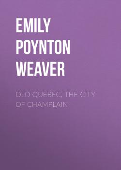 Читать Old Quebec, the city of Champlain - Emily Poynton Weaver