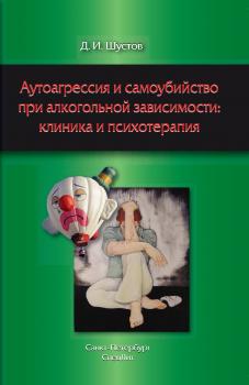 Читать Аутоагрессия и самоубийство при алкогольной зависимости: клиника и психотерапия - Д. И. Шустов