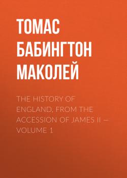 Читать The History of England, from the Accession of James II — Volume 1 - Томас Бабингтон Маколей