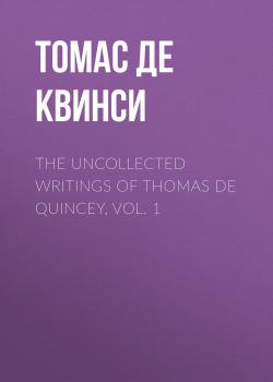 Читать The Uncollected Writings of Thomas de Quincey, Vol. 1 - Томас Де Квинси