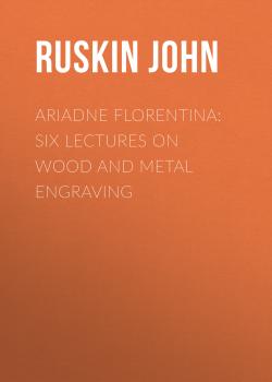 Читать Ariadne Florentina: Six Lectures on Wood and Metal Engraving - Ruskin John