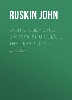 Читать Saint Ursula: I. The Story of St. Ursula. II. The Dream of St. Ursula - Ruskin John