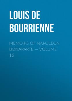 Читать Memoirs of Napoleon Bonaparte — Volume 15 - Louis de Bourrienne