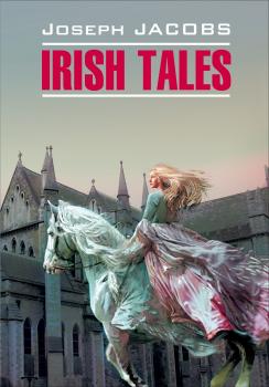 Читать Irish Tales / Ирландские сказки. Книга для чтения на английском языке - Джозеф Джейкобс