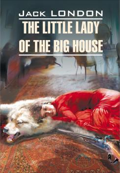 Читать The Little Lady of the Big House / Маленькая хозяйка большого дома. Книга для чтения на английском языке - Джек Лондон