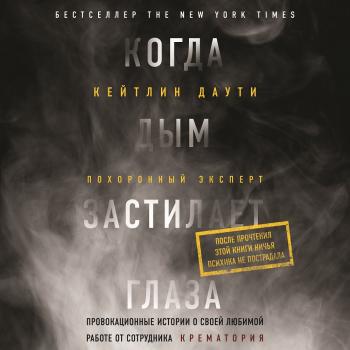 Читать Когда дым застилает глаза: провокационные истории о своей любимой работе от сотрудника крематория - Кейтлин Даути