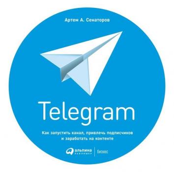 Читать Telegram. Как запустить канал, привлечь подписчиков и заработать на контенте - Артем Сенаторов