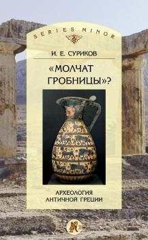 Читать «Молчат гробницы»? Археология античной Греции - И. Е. Суриков
