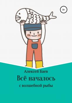 Читать Всё началось с волшебной рыбы - Алексей Владимирович Баев