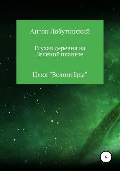 Читать Глухая деревня на Зелёной планете - Антон Сергеевич Лобутинский