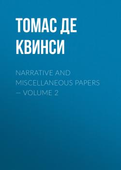Читать Narrative and Miscellaneous Papers — Volume 2 - Томас Де Квинси