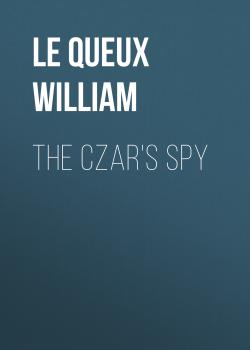 Читать The Czar's Spy - Le Queux William