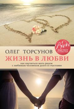 Читать Жизнь в любви. Как научиться жить рядом с любимым человеком долго и счастливо - Олег Торсунов