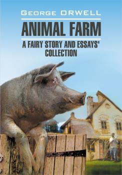 Читать Animal Farm: a Fairy Story and Essay's Collection / Скотный двор и сборник эссе. Книга для чтения на английском языке - Джордж Оруэлл