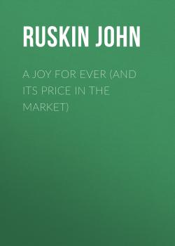 Читать A Joy For Ever (and Its Price in the Market) - Ruskin John