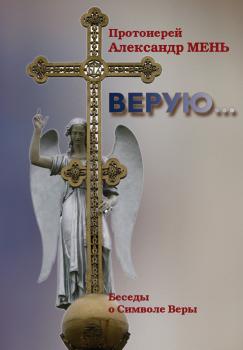 Читать Верую… Беседы о Никео-Царьградском Символе Веры - протоиерей Александр Мень