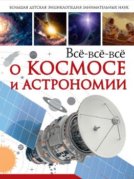 Читать Всё-всё-всё о космосе и астрономии - В. В. Ликсо