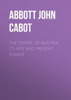 Читать The Empire of Austria; Its Rise and Present Power - Abbott John Stevens Cabot