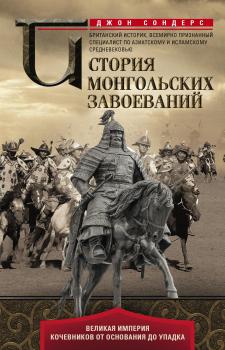 Читать История монгольских завоеваний. Великая империя кочевников от основания до упадка - Джон Дж. Сондерс