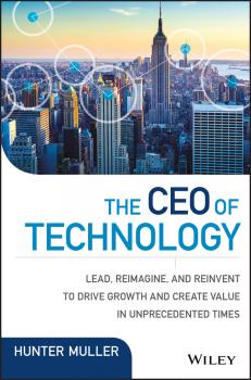 Читать The CEO of Technology. Lead, Reimagine, and Reinvent to Drive Growth and Create Value in Unprecedented Times - Hunter  Muller