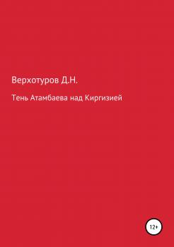 Читать Тень Атамбаева над Киргизией - Дмитрий Николаевич Верхотуров