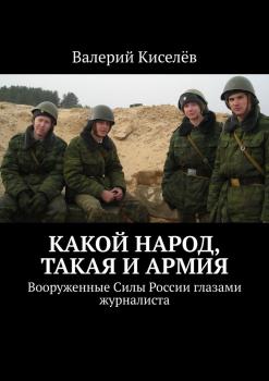 Читать Какой народ, такая и армия. Вооруженные Силы России глазами журналиста - Валерий Киселев