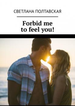 Читать Forbid me to feel you! - Светлана Полтавская