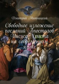 Читать Свободное изложение посланий Апостолов Иисуса Христа на современном языке - Дмитрий Митницкий