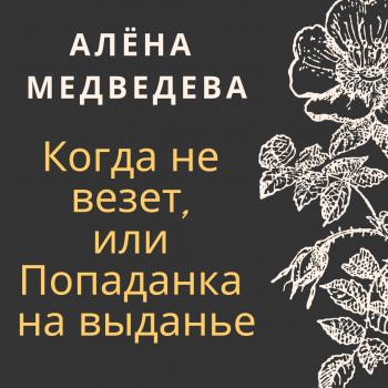Читать Когда не везет, или Попаданка на выданье - Алёна Медведева