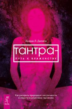 Читать Тантра – путь к блаженству. Как раскрыть природную сексуальность и обрести внутреннюю гармонию - Аниша Л. Диллон