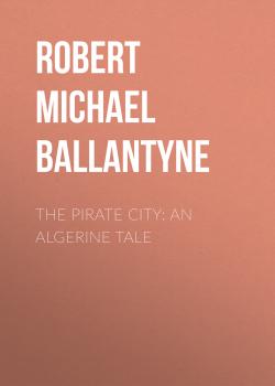 Читать The Pirate City: An Algerine Tale - Robert Michael Ballantyne