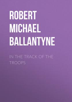 Читать In the Track of the Troops - Robert Michael Ballantyne