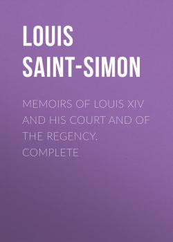 Читать Memoirs of Louis XIV and His Court and of the Regency. Complete - Louis Saint-Simon