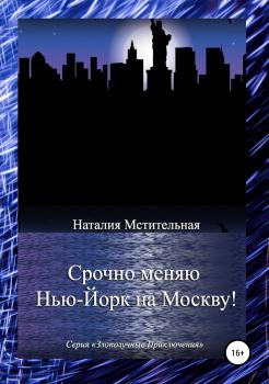 Читать Срочно меняю Нью-Йорк на Москву! - Наталия Мстительная